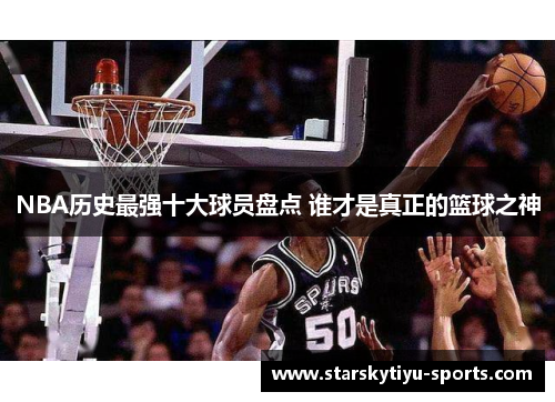 NBA历史最强十大球员盘点 谁才是真正的篮球之神