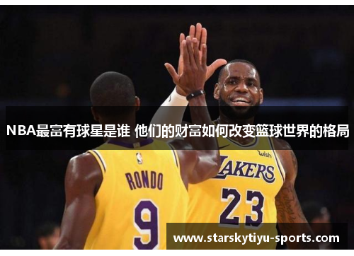 NBA最富有球星是谁 他们的财富如何改变篮球世界的格局