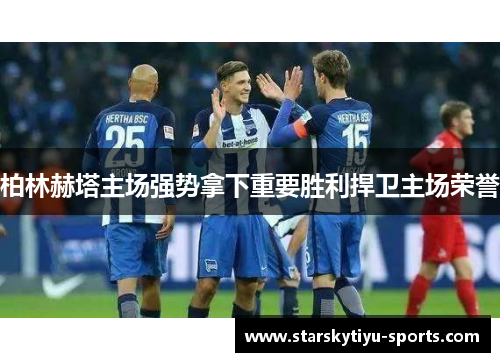 柏林赫塔主场强势拿下重要胜利捍卫主场荣誉