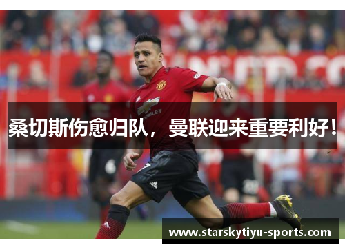 桑切斯伤愈归队，曼联迎来重要利好！