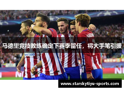 马德里竞技教练确定下赛季留任，将大手笔引援